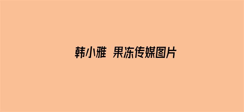 韩小雅 果冻传媒图片电影封面图